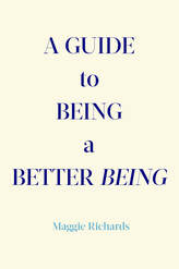 A Guide to Being a Better Being by Maggie Richards